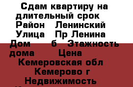 Сдам квартиру на длительный срок . › Район ­ Ленинский › Улица ­ Пр.Ленина › Дом ­ 137б › Этажность дома ­ 9 › Цена ­ 10 000 - Кемеровская обл., Кемерово г. Недвижимость » Квартиры аренда   . Кемеровская обл.,Кемерово г.